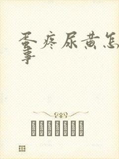 蛋疼尿黄怎么回事