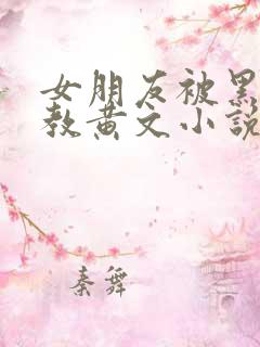 女朋友被黑人调教黄文小说