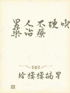 男人不硬吃什么药治疗