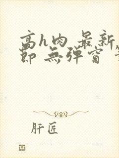 高h肉 最新章节 无弹窗 笔趣阁