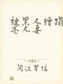 被黑人糟蹋的漂亮人妻