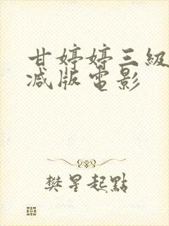 甘婷婷三级无删减版电影