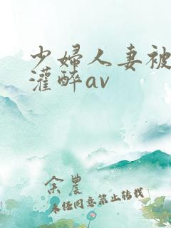 少妇人妻被黑人灌醉av