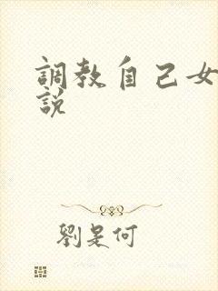 调教自己女友小说