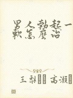 男人勃起一会就软怎么治