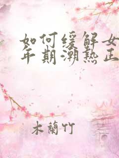 如何缓解女性更年期潮热正状