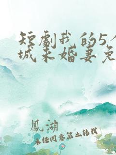 短剧我的5个倾城未婚妻免费在线观看