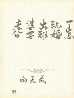 老婆出轨了,老公要离婚怎样挽回