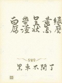 白带呈黄绿色豆腐渣状怎么回事