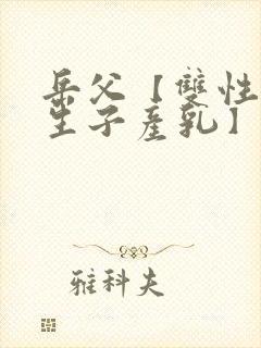 岳父【双性np生子产乳】