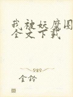 我被妖魔圈养了全文下载