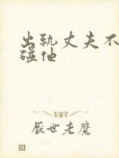 出轨丈夫不让我碰他