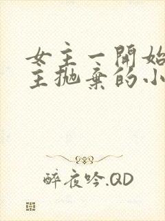 女主一开始被男主抛弃的小说