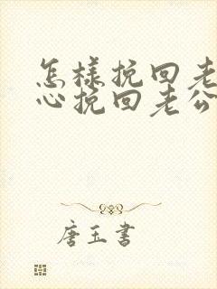 怎样挽回老公的心挽回老公