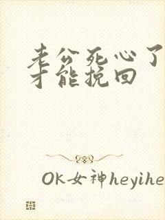 老公死心了怎样才能挽回