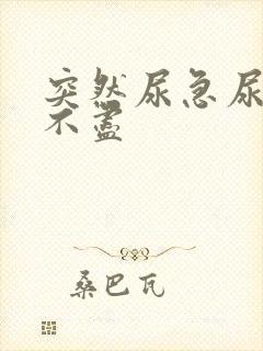 突然尿急尿频尿不尽