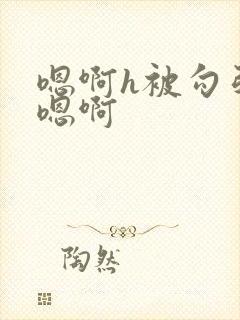 嗯啊h被勾引直嗯啊