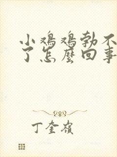 小鸡鸡勃不起来了怎么回事