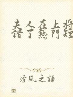 夫人在上将军知错了热门短剧