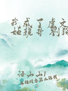 我成了虐文女主她亲哥 刘狗花