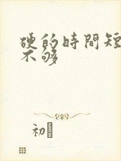 硬的时间短硬度不够