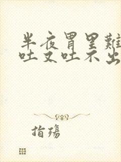 半夜胃里难受想吐又吐不出来