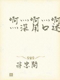 啊灬啊灬啊灬快灬深用口述说