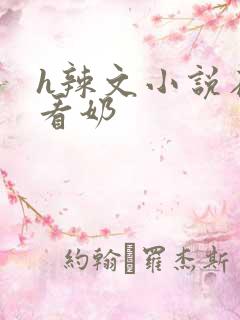 h辣文小说在线看奶
