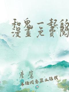 和鬼一起的男人漫画免费阅读下拉式