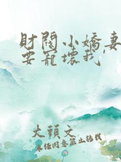 财阀小娇妻叔你要宠坏我'