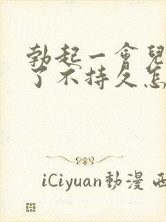 勃起一会儿就软了不持久怎么办