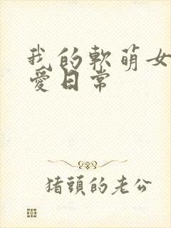 我的软萌女友恋爱日常