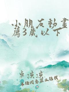 小朋友动画片推荐3岁以下