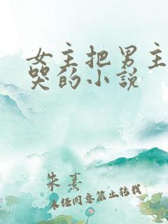 女主把男主欺负哭的小说