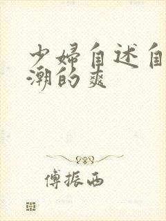 少妇自述自己高潮的爽