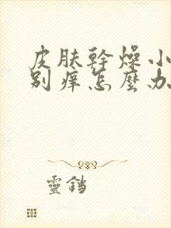 皮肤干燥小腿特别痒怎么办