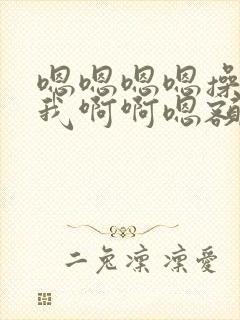 嗯嗯嗯嗯操我操我啊啊嗯额