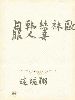 日韩丝袜欧美制服人妻