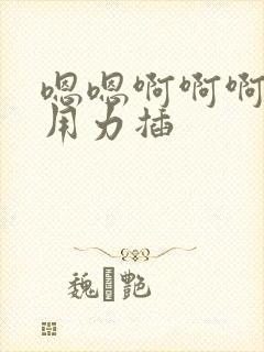 嗯嗯啊啊啊好爽用力插