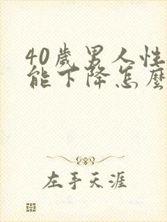 40岁男人性功能下降怎么回事