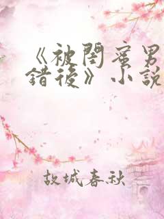 《被闺蜜男友认错后》小说全文