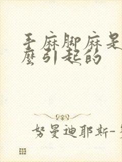 手麻脚麻是为什么引起的