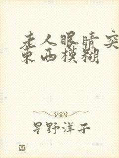 老人眼睛突然看东西模糊