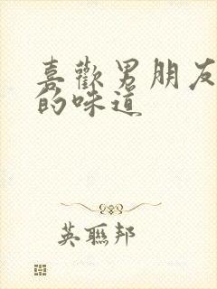 喜欢男朋友身上的味道