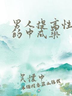 男人提高性能力的中成药