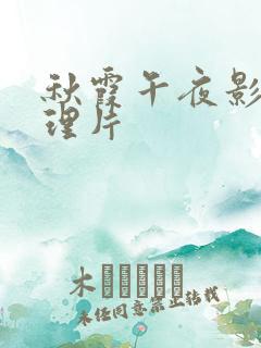 秋霞午夜影院伦理片