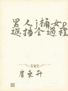 男人j桶女p无遮挡全过程