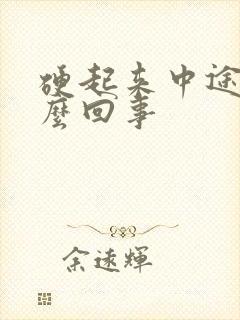 硬起来中途软怎么回事