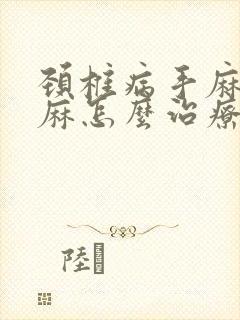 颈椎病手麻胳膊麻怎么治疗