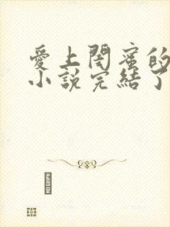 爱上闺蜜的爸爸小说完结了吗